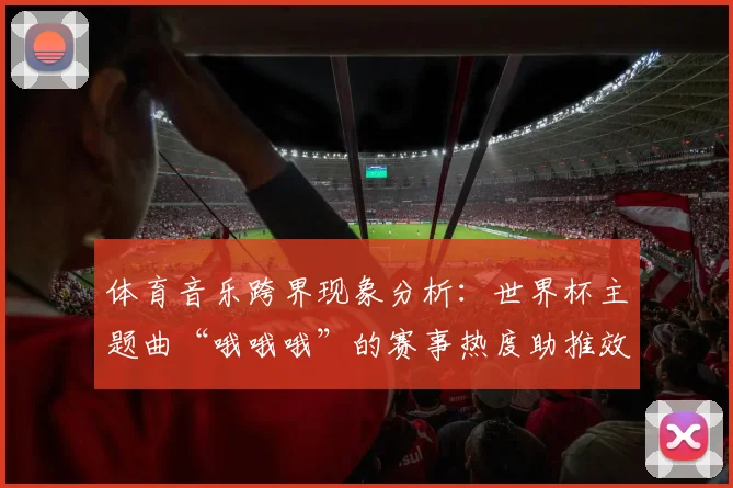 体育音乐跨界现象分析：世界杯主题曲“哦哦哦”的赛事热度助推效应