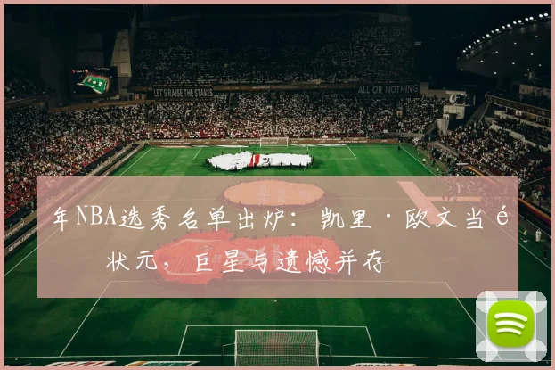 年NBA选秀名单出炉：凯里·欧文当选状元，巨星与遗憾并存