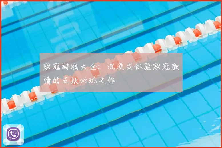 欧冠游戏大全：沉浸式体验欧冠激情的五款必玩之作