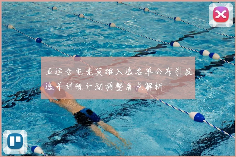 亚运会电竞英雄入选名单公布引发选手训练计划调整看点解析