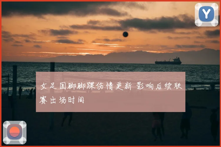 女足国脚脚踝伤情更新 影响后续联赛出场时间