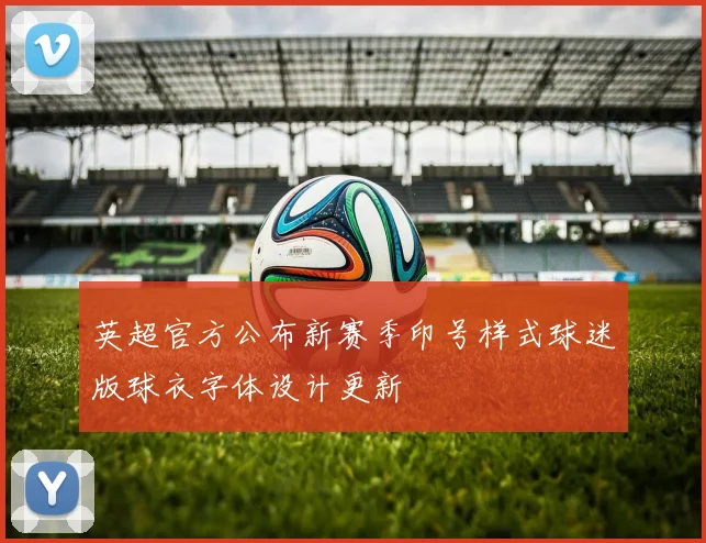 英超官方公布新赛季印号样式球迷版球衣字体设计更新