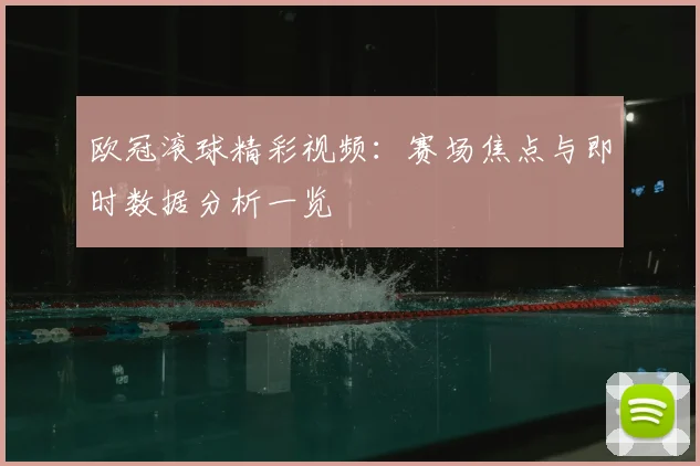 欧冠滚球精彩视频：赛场焦点与即时数据分析一览