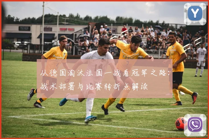 从德国淘汰法国一战看冠军之路：战术部署与比赛转折点解读