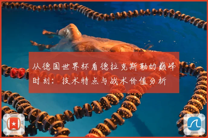 从德国世界杯看德拉克斯勒的巅峰时刻：技术特点与战术价值分析