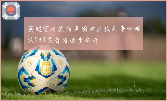 英超官方发布声明回应裁判争议确认VAR录音将逐步公开